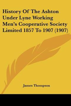 portada history of the ashton under lyne working men's cooperative society limited 1857 to 1907 (1907) (in English)