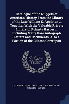 portada Catalogue of the Nuggets of American History From the Library of the Late William S. Appleton ... Together With the Valuable Private Library of Robart (en Inglés)