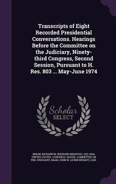 portada Transcripts of Eight Recorded Presidential Conversations. Hearings Before the Committee on the Judiciary, Ninety-third Congress, Second Session, Pursu (en Inglés)