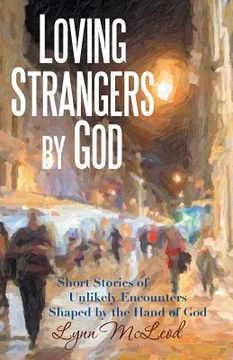 portada Loving Strangers by God: Short Stories of Unlikely Encounters Shaped by the Hand of God (en Inglés)