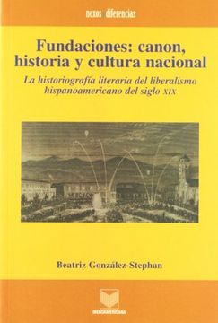 fundaciones: canon, historia y cultura nacional. la historiografía literaria del liberalismo hispanoamericano del siglo xix.
