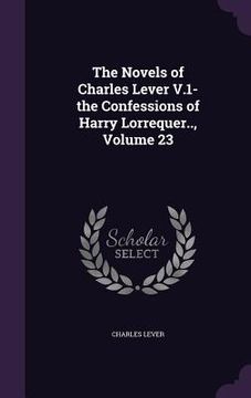 portada The Novels of Charles Lever V.1- the Confessions of Harry Lorrequer.., Volume 23 (en Inglés)