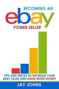 portada Becoming an eBay Power Seller: Tips and Tricks to Increase Your eBay Sales and Make More Money
