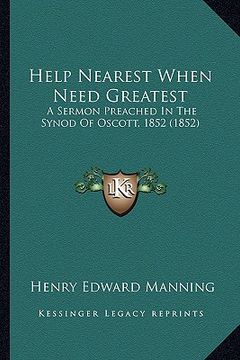 portada help nearest when need greatest: a sermon preached in the synod of oscott, 1852 (1852) a sermon preached in the synod of oscott, 1852 (1852) (en Inglés)