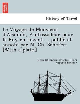 portada Le Voyage de Monsieur d'Aramon, Ambassadeur pour le Roy en Levant ... publié et annoté par M. Ch. Schefer. [With a plate.] (en Francés)