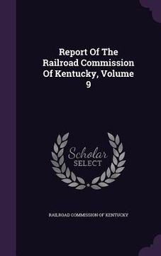 portada Report Of The Railroad Commission Of Kentucky, Volume 9 (en Inglés)
