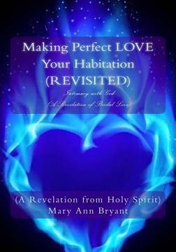 portada Making Perfect LOVE Your Habitation (REVISITED): Intimacy with God (A Revelation of Bridal Love) (en Inglés)