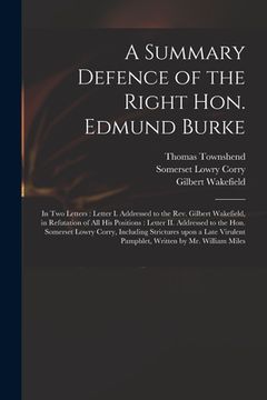 portada A Summary Defence of the Right Hon. Edmund Burke: in Two Letters: Letter I. Addressed to the Rev. Gilbert Wakefield, in Refutation of All His Position