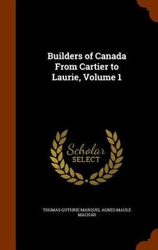 portada Builders of Canada From Cartier to Laurie, Volume 1 (in English)