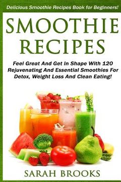 portada Smoothie Recipes: Delicious Smoothie Recipes Book For Beginners! - Feel Great And Get In Shape With 120 Rejuvenating And Essential Smoot (en Inglés)