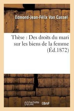 portada Thèse: Des Droits Du Mari Sur Les Biens de la Femme (en Francés)