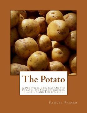 portada The Potato: A Practical Treatise On the Potato, Its Characteristics, Planting and Cultivation (en Inglés)