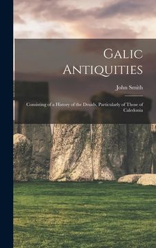 portada Galic Antiquities: Consisting of a History of the Druids, Particularly of Those of Caledonia (en Inglés)