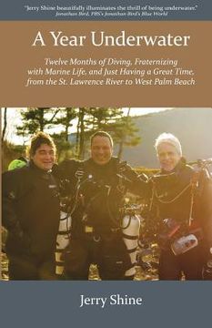 portada A Year Underwater: Twelve Months of Diving, Fraternizing with Marine Life, and Just Having a Great Time, from the St. Lawrence River to W (in English)