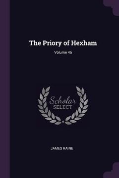 portada The Priory of Hexham; Volume 46 (en Inglés)