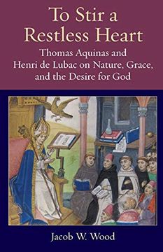 portada To Stir a Restless Heart: Thomas Aquinas and Henri de Lubac on Nature, Grace, and the Desire for God: 14 (Thomistic Ressourcement Series) 