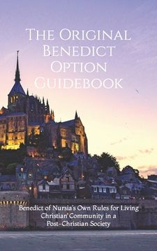 portada The Original Benedict Option Guidebook: Benedict of Nursia's Own Rules for Living Christian Community in a Post-Christian Society (en Inglés)