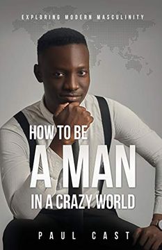 portada How to be a man in a Crazy World: Exploring Modern Masculinity (en Inglés)