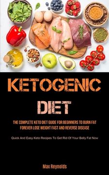 portada Ketogenic Diet: The Complete Keto Diet Guide for Beginners to Burn Fat Forever, Lose Weight Fast & Reverse Disease (Quick and Easy Ket (en Inglés)