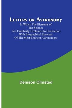 portada Letters on Astronomy; in which the Elements of the Science are Familiarly Explained in Connection with Biographical Sketches of the Most Eminent Astro (en Inglés)