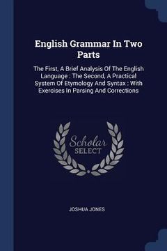 portada English Grammar In Two Parts: The First, A Brief Analysis Of The English Language: The Second, A Practical System Of Etymology And Syntax: With Exer