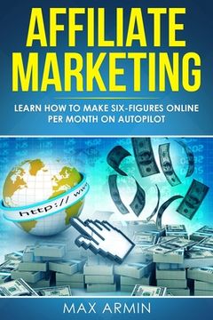 portada Affiliate Marketing: Learn How to Make Six-Figures Online Per Month on Autopilot. (en Inglés)