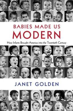 portada Babies Made us Modern: How Infants Brought America Into the Twentieth Century (en Inglés)