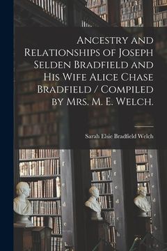 portada Ancestry and Relationships of Joseph Selden Bradfield and His Wife Alice Chase Bradfield / Compiled by Mrs. M. E. Welch. (en Inglés)