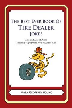 portada The Best Ever Book of Tire Dealer Jokes: Lots and Lots of Jokes Specially Repurposed for You-Know-Who (en Inglés)