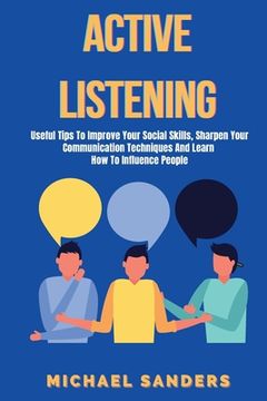 portada Active listening: Useful Tips to Improve Your Social Skills, Sharpen Your Communication Techniques And Learn How To Influence People (in English)