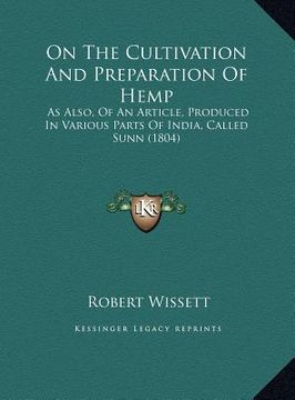portada on the cultivation and preparation of hemp on the cultivation and preparation of hemp: as also, of an article, produced in various parts of india, as (en Inglés)