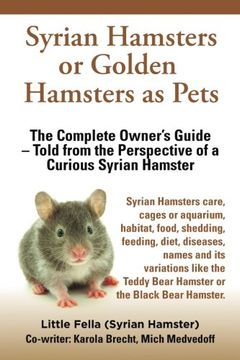 portada Syrian Hamsters or Golden Hamsters as Pets: Care, cages or aquarium, food, habitat, shedding, feeding, diet, diseases, toys, names, all ... the perspective of a curious Syrian Hamster
