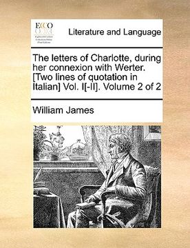 portada the letters of charlotte, during her connexion with werter. [two lines of quotation in italian] vol. i[-ii]. volume 2 of 2 (en Inglés)