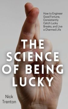 portada The Science of Being Lucky: How to Engineer Good Fortune, Consistently Catch Lucky Breaks, and Live a Charmed Life (in English)