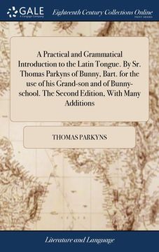 portada A Practical and Grammatical Introduction to the Latin Tongue. By Sr. Thomas Parkyns of Bunny, Bart. for the use of his Grand-son and of Bunny-school.