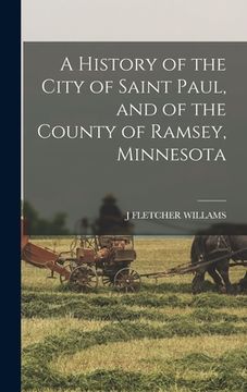 portada A History of the City of Saint Paul, and of the County of Ramsey, Minnesota (in English)