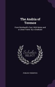 portada The Andria of Terence: From Reinhardt's Text; With Notes and a Literal Transl. by a Graduate