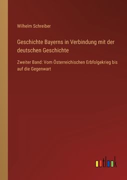 portada Geschichte Bayerns in Verbindung mit der deutschen Geschichte: Zweiter Band: Vom Österreichischen Erbfolgekrieg bis auf die Gegenwart (en Alemán)