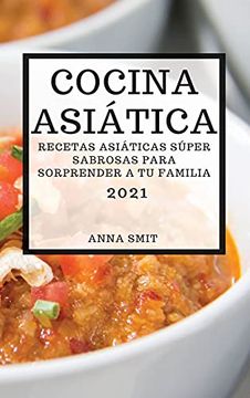 Libro Cocina Asiática 2021 (Asian Recipes 2021 Spanish Edition): Recetas  Asiáticas Súper Sabrosas Para Sorprender a tu Familia, Anna Smit, ISBN  9781802901856. Comprar en Buscalibre