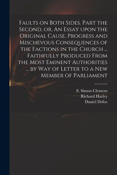 portada Faults on Both Sides. Part the Second, or, An Essay Upon the Original Cause, Progress and Mischevous Consequences of the Factions in the Church ... Fa (in English)