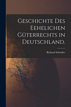 Geschichte des Eehelichen Güterrechts in Deutschland. (en Alemán)