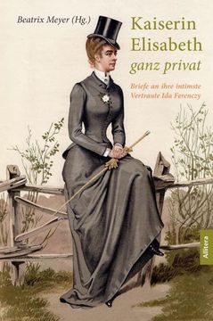 portada Kaiserin Elisabeth Ganz Privat: Briefe an Ihre Intimste Vertraute ida Ferency (in German)
