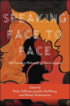 portada Speaking Face to Face: The Visionary Philosophy of María Lugones