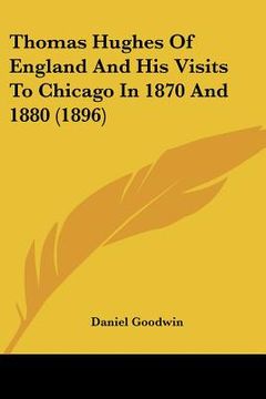 thomas hughes of england and his visits to chicago in 1870 and 1880 (1896) (en Inglés)