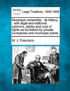 portada municipal ownership: its fallacy: with legal and editiorial opinions, tables and cost of lights as furnished by private companies and munic (en Inglés)