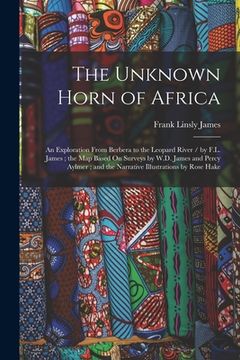 portada The Unknown Horn of Africa: An Exploration From Berbera to the Leopard River / by F.L. James; the Map Based On Surveys by W.D. James and Percy Ayl