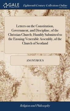 portada Letters on the Constitution, Government, and Discipline, of the Christian Church; Humbly Submitted to the Ensuing Venerable Assembly, of the Church of (en Inglés)