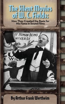 portada The Silent Movies of W. C. Fields: How They Created The Basis for His Fame in Sound Films (hardback) (in English)