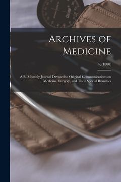portada Archives of Medicine: A Bi-monthly Journal Devoted to Original Communications on Medicine, Surgery, and Their Special Branches; 4, (1880)