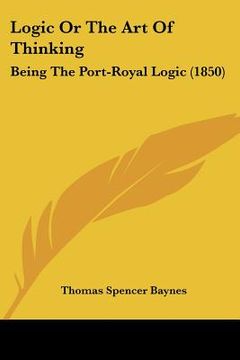 portada logic or the art of thinking: being the port-royal logic (1850) (en Inglés)